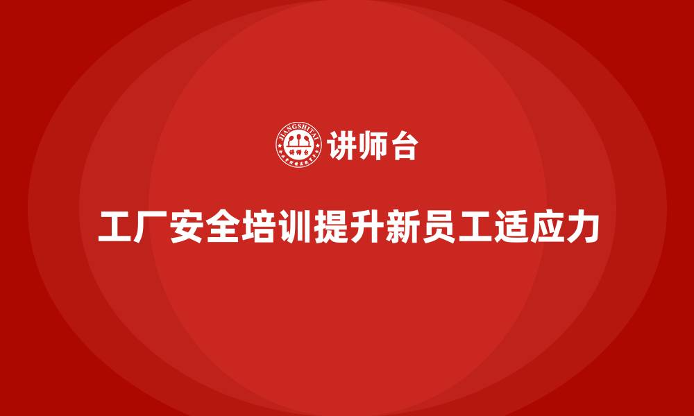 文章工厂安全生产培训：提高新员工适应力的培训技巧的缩略图