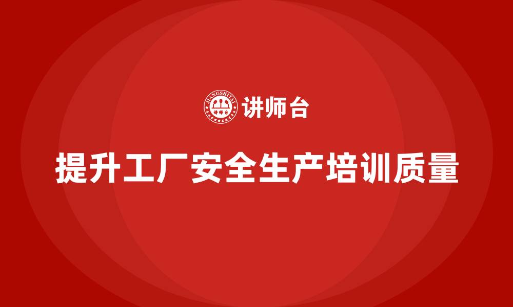 文章工厂安全生产培训：安全讲师如何提升课程质量的缩略图