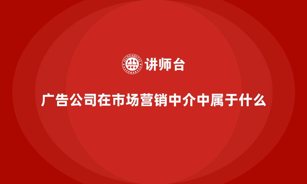 文章广告公司在市场营销中介中属于什么的缩略图