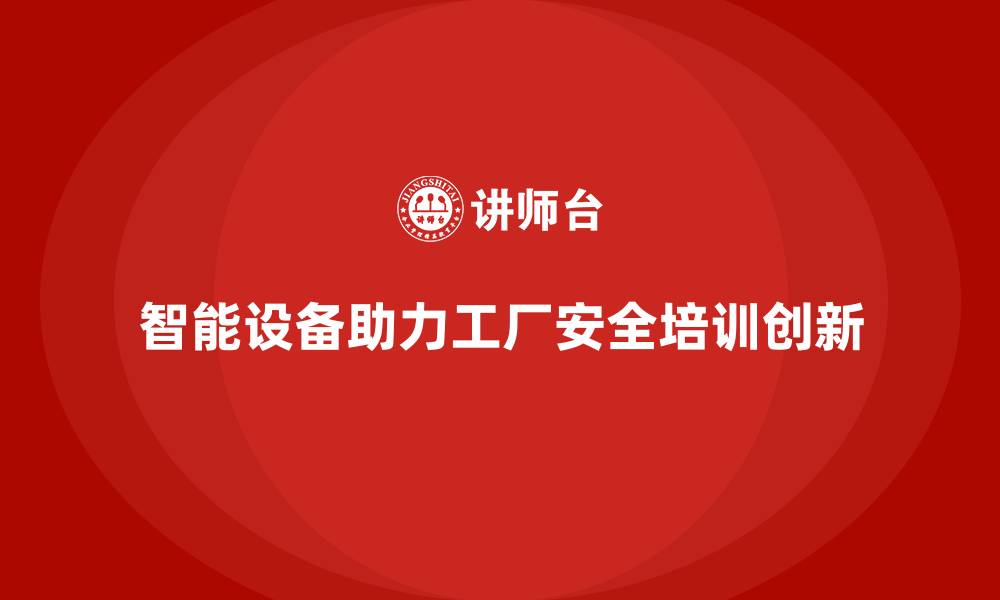 文章工厂安全生产培训：结合智能设备的创新型课程的缩略图