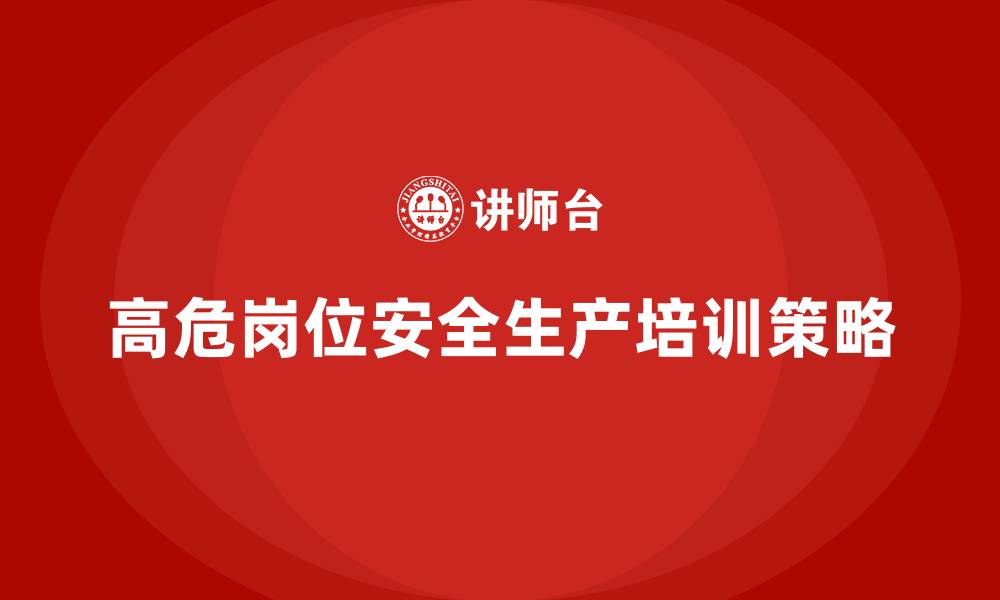 文章工厂安全生产培训：如何确保高危岗位的安全标准的缩略图