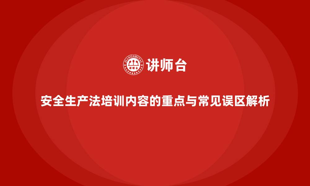 文章安全生产法培训内容的重点与常见误区解析的缩略图