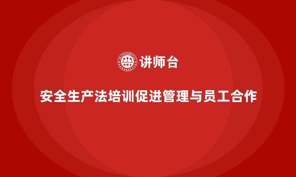 文章安全生产法培训内容：企业管理层培训与员工的关系的缩略图