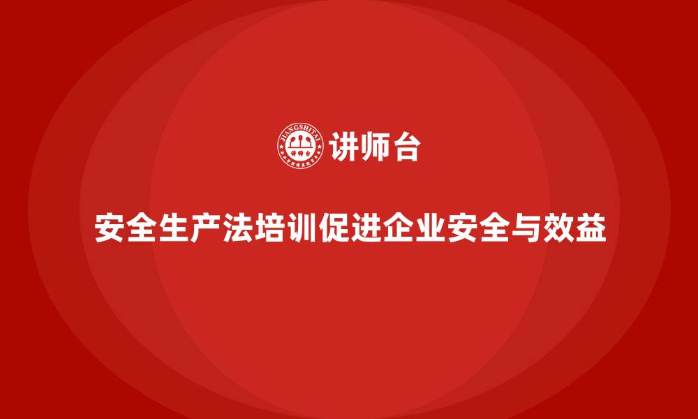 安全生产法培训促进企业安全与效益