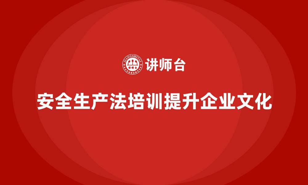安全生产法培训提升企业文化