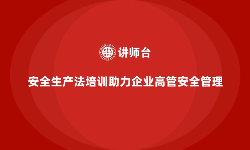 文章安全生产法培训内容：企业高管培训的必备要点的缩略图