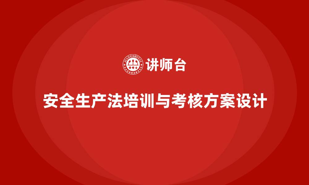 文章安全生产法培训内容：如何设计员工实操考核方案？的缩略图