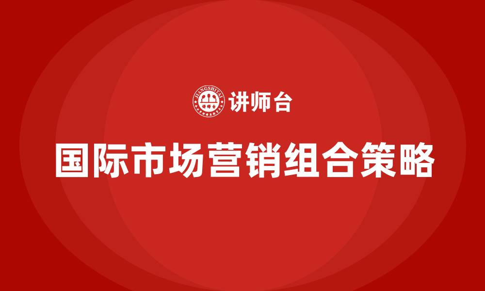 文章国际市场营销组合策略的缩略图