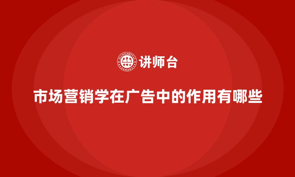 市场营销学在广告中的作用有哪些