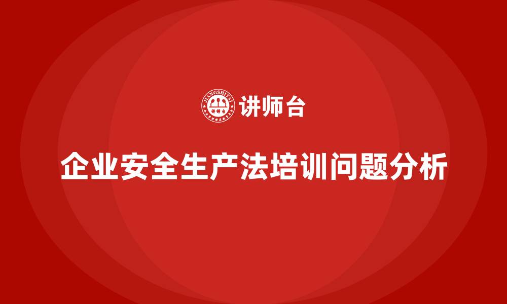 文章安全生产法培训内容：企业内部培训的常见问题分析的缩略图