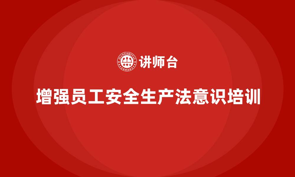 文章安全生产法培训内容：员工守法责任意识的渐进式培养的缩略图