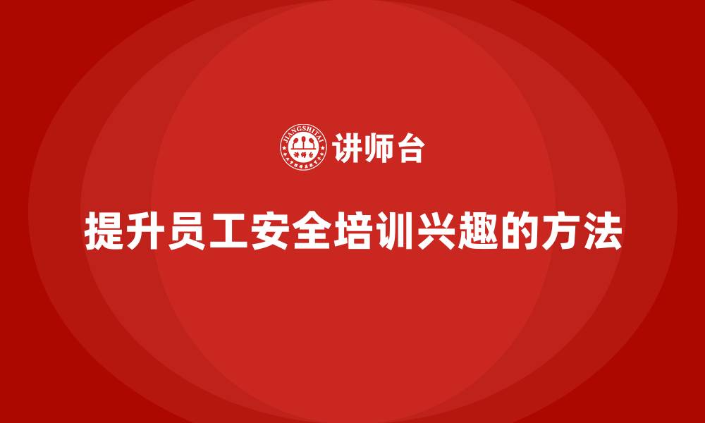 文章安全生产法培训内容：管理层如何提升员工学习兴趣？的缩略图