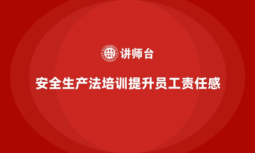 安全生产法培训提升员工责任感