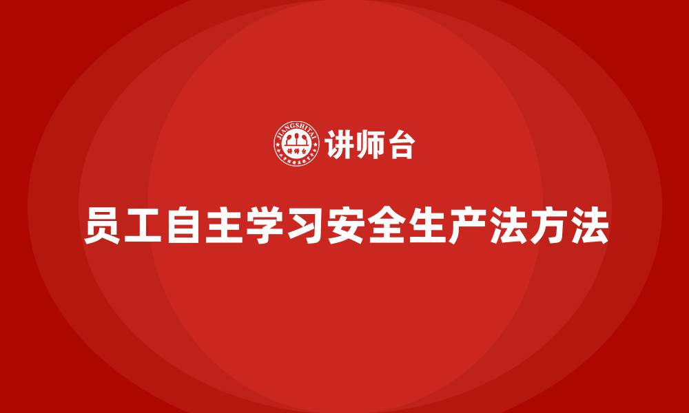 文章安全生产法培训内容：员工自主学习的关键方法的缩略图