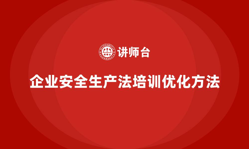 文章企业安全生产法培训内容的全流程优化方法的缩略图