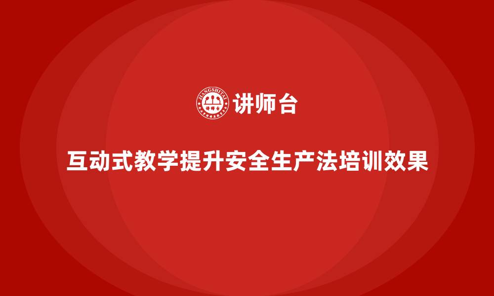 文章安全生产法培训内容的互动式教学设计策略的缩略图