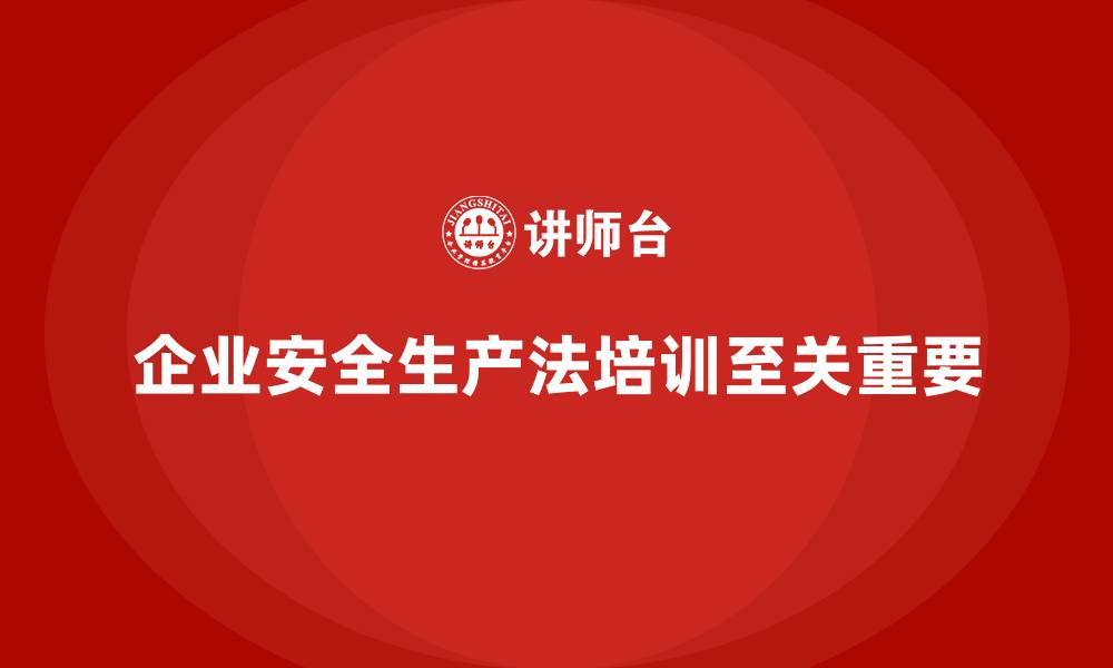 文章企业安全生产法培训内容在岗位培训中的重要性的缩略图