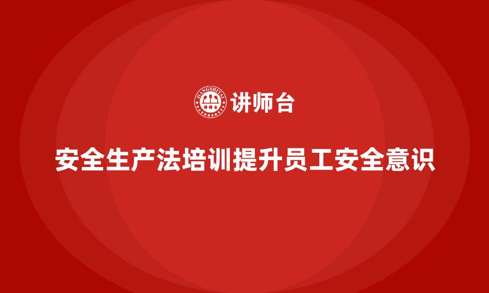 文章安全生产法培训内容如何有效提升员工安全意识？的缩略图