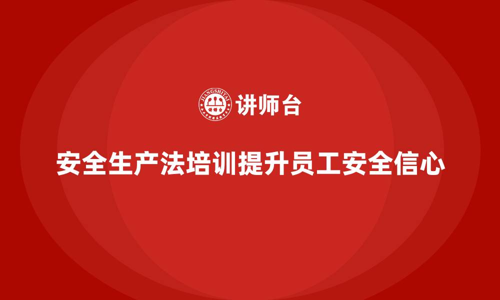 文章安全生产法培训内容如何增强员工安全操作的信心？的缩略图
