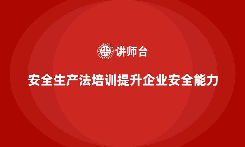 文章企业如何通过安全生产法培训内容提升整体安全防控能力？的缩略图