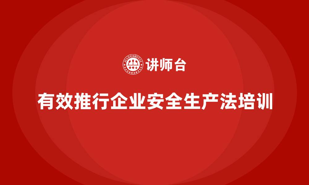 文章如何在企业中有效推行安全生产法培训内容？的缩略图