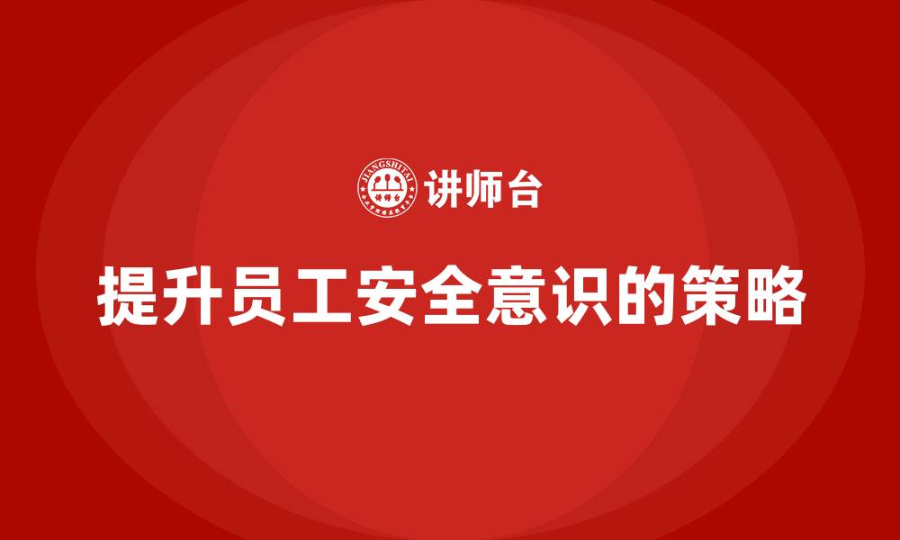 文章安全生产法培训内容：提升员工自我保护意识的策略的缩略图