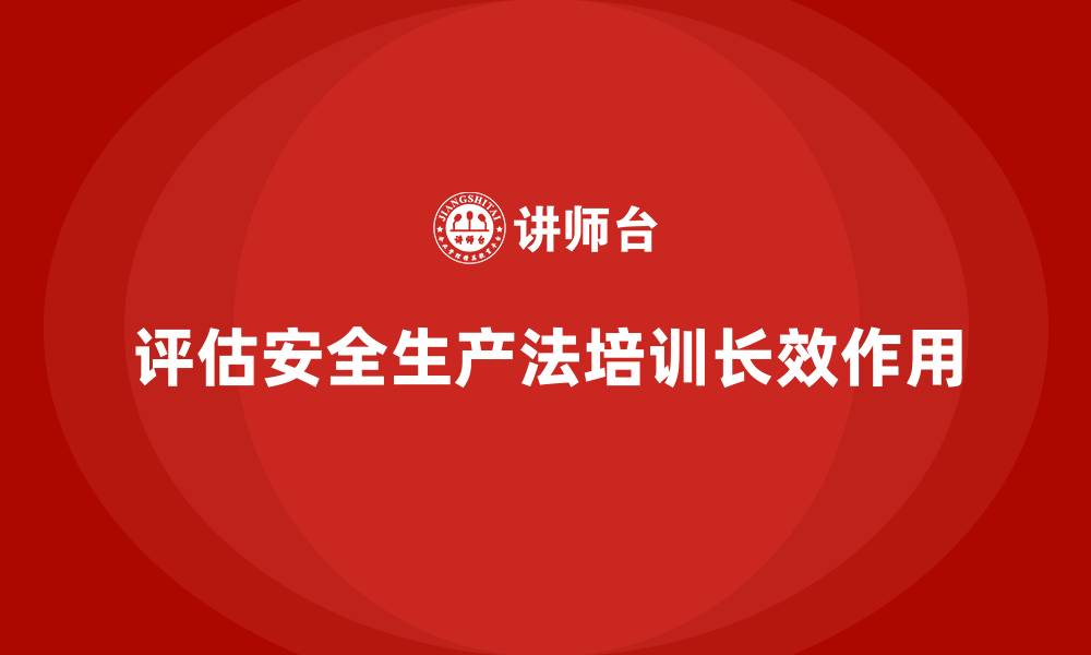 文章企业如何评估安全生产法培训内容的长效作用？的缩略图
