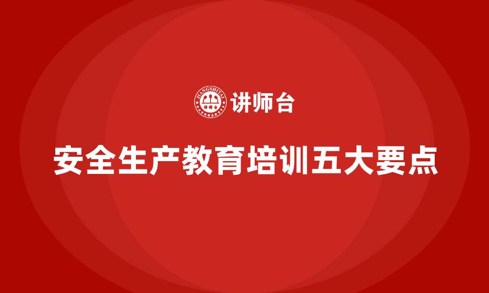 文章安全生产教育培训内容必知的五个核心要点的缩略图