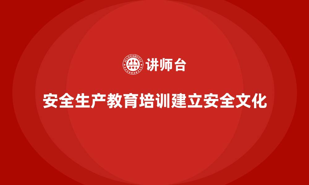 文章安全生产教育培训：从零开始建立安全文化的缩略图