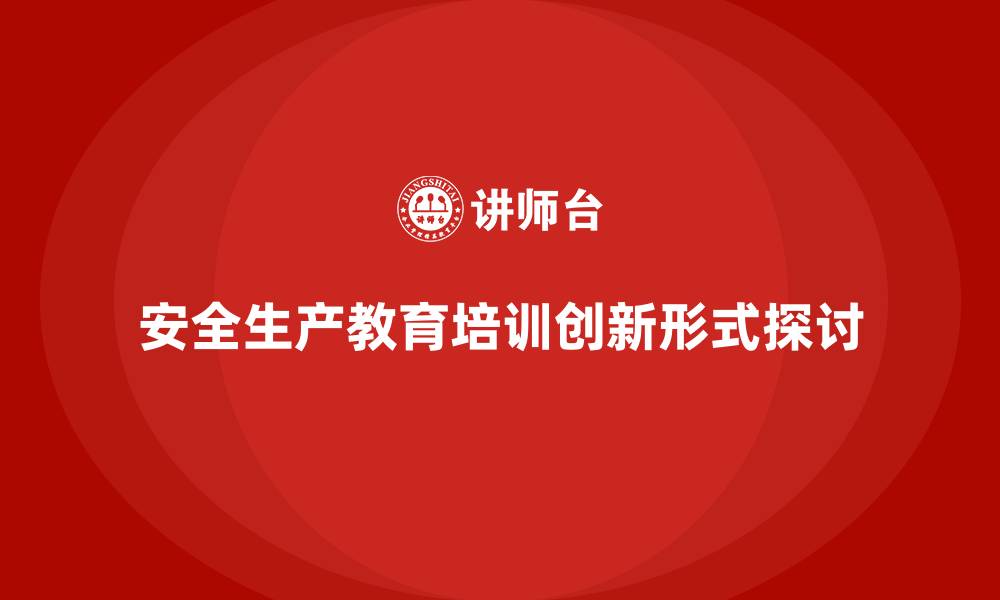 文章安全生产教育培训的创新形式与实践的缩略图