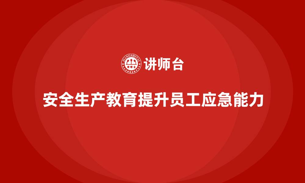 安全生产教育提升员工应急能力