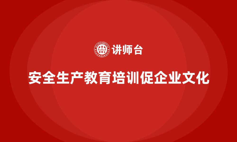 安全生产教育培训促企业文化