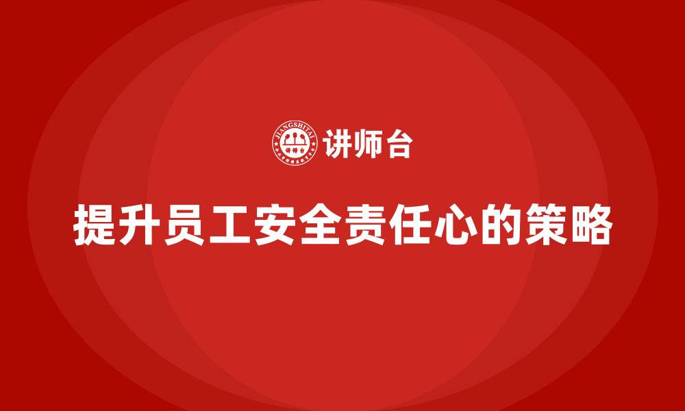 文章安全生产教育培训：如何提高员工的安全责任心？的缩略图