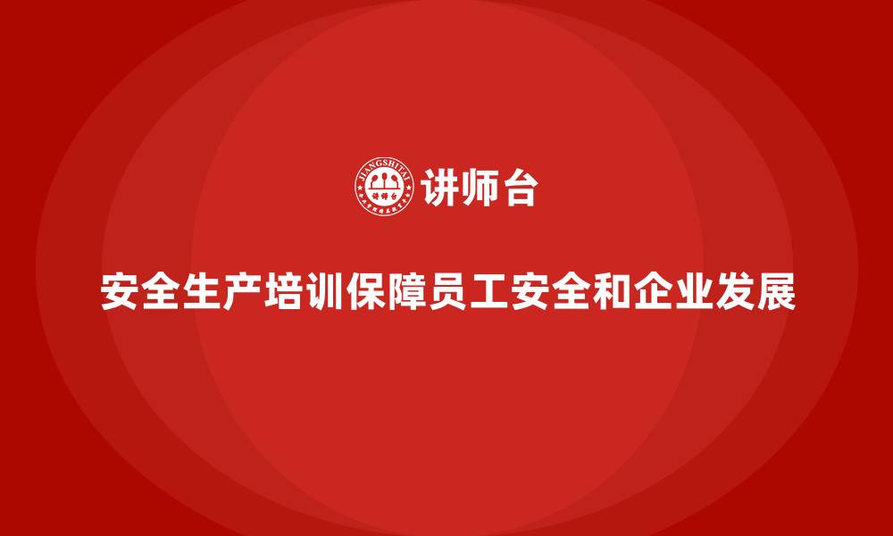 文章安全生产教育培训：帮助企业培养安全管理人才的缩略图