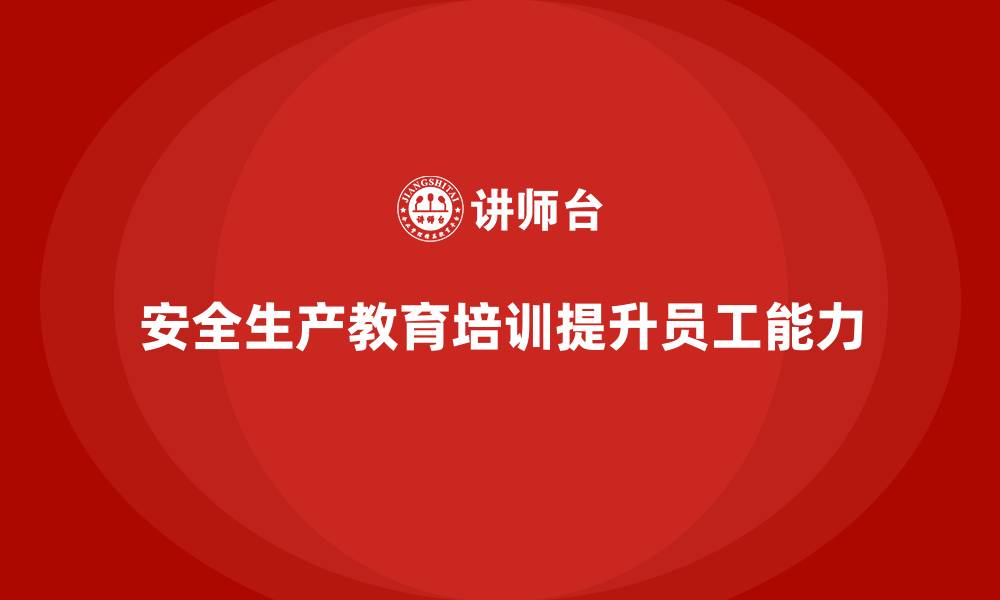 文章安全生产教育培训：提升企业员工的安全管理能力的缩略图