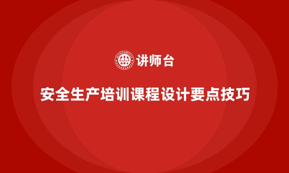 文章安全生产教育培训课程设计的要点与技巧的缩略图