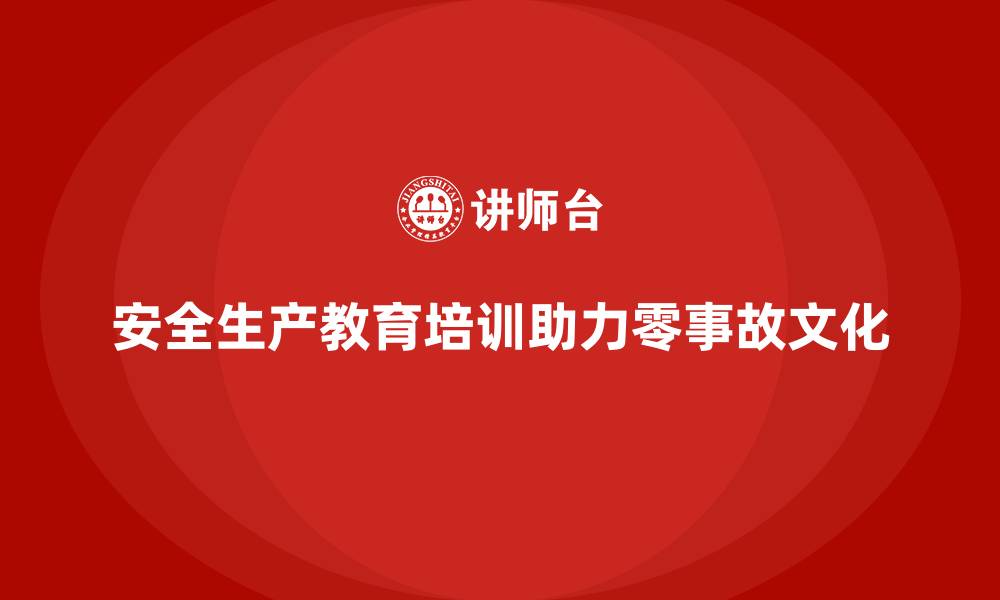 文章安全生产教育培训如何助力企业零事故文化的缩略图