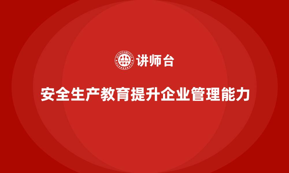 文章如何通过安全生产教育培训提升企业安全管理能力的缩略图
