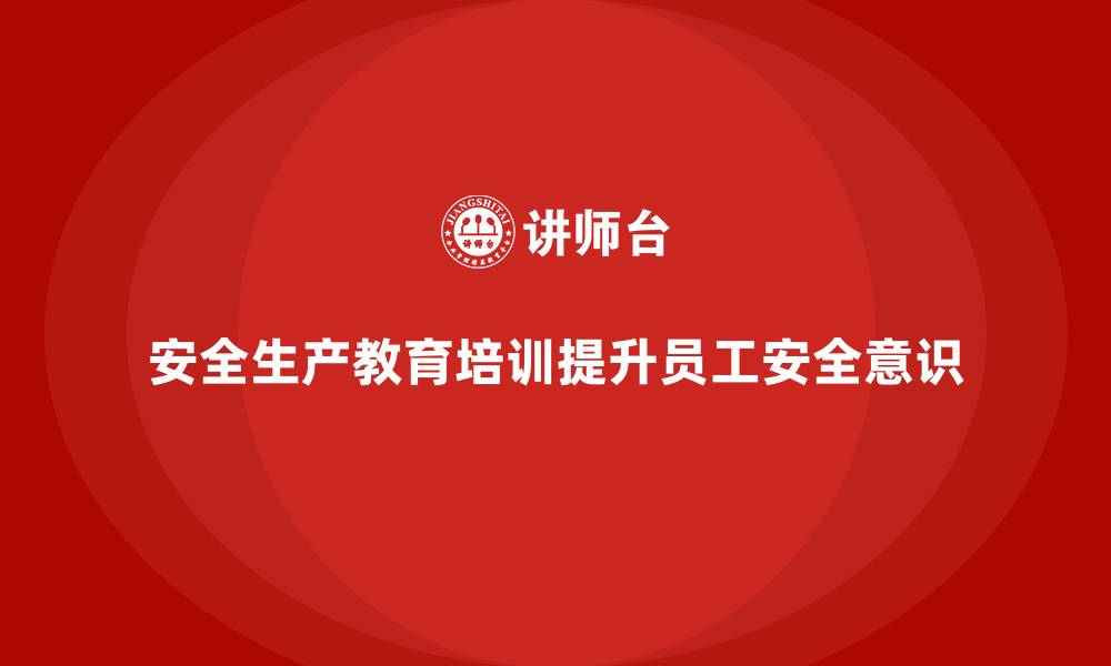 文章安全生产教育培训：提高员工安全思维的有效方法的缩略图