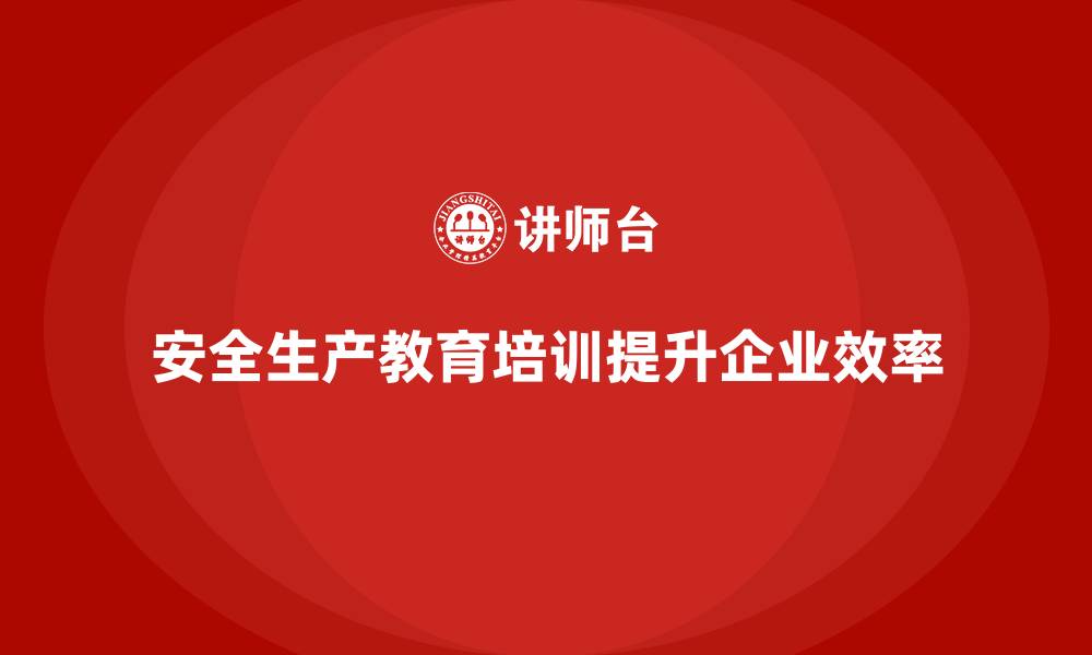 文章安全生产教育培训：保障企业高效运营的关键的缩略图