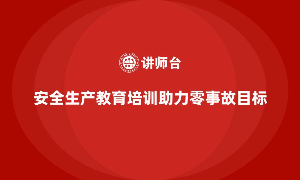 安全生产教育培训助力零事故目标