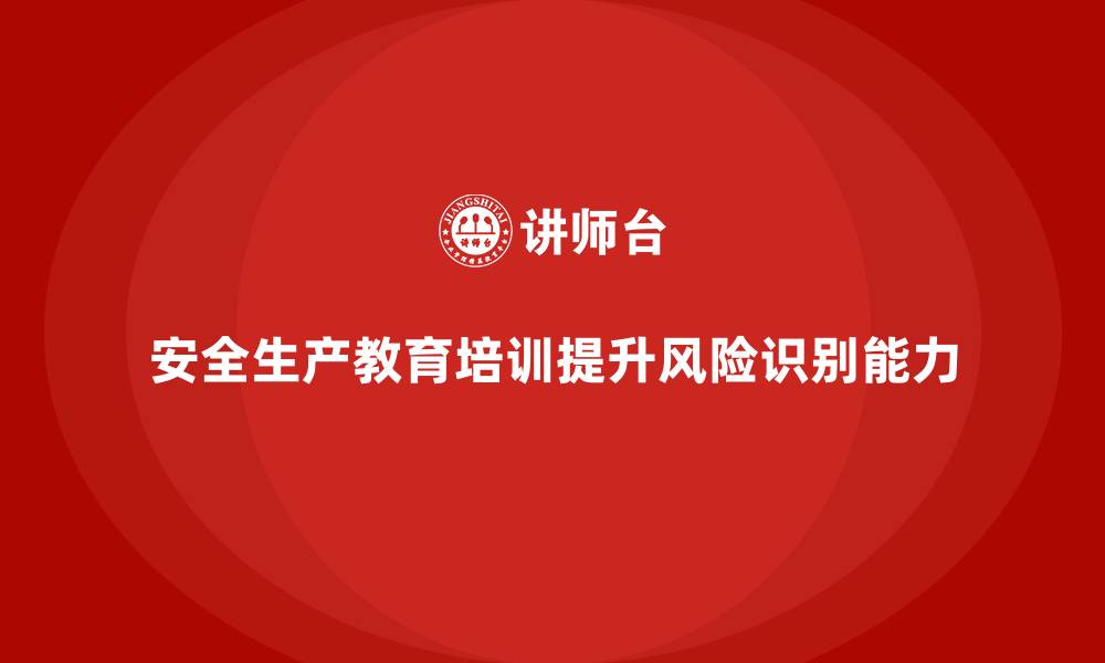 文章如何通过安全生产教育培训增强员工的风险识别能力？的缩略图