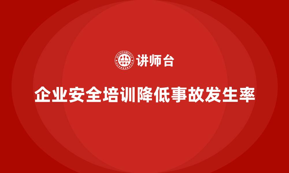 文章企业如何通过安全生产教育培训降低事故发生率？的缩略图