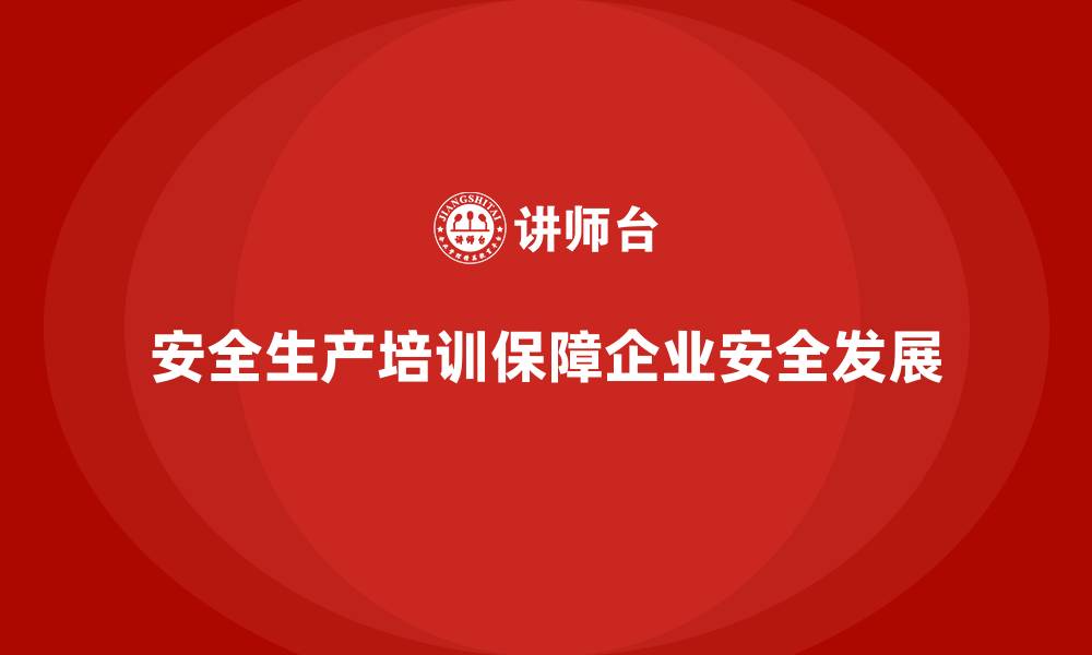 文章安全生产教育培训：帮助企业打造安全防线的缩略图