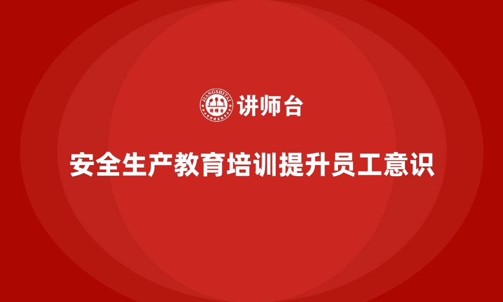 安全生产教育培训提升员工意识