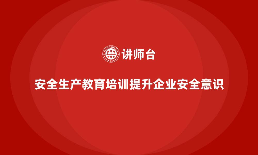 文章安全生产教育培训：让企业走向无事故的未来的缩略图