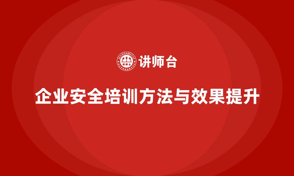 企业安全培训方法与效果提升