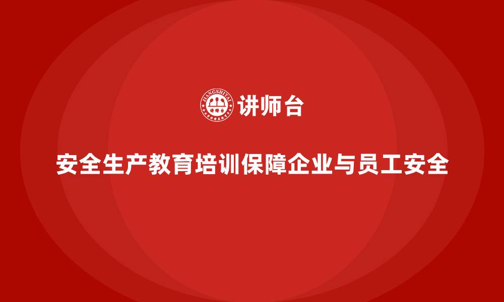 安全生产教育培训保障企业与员工安全