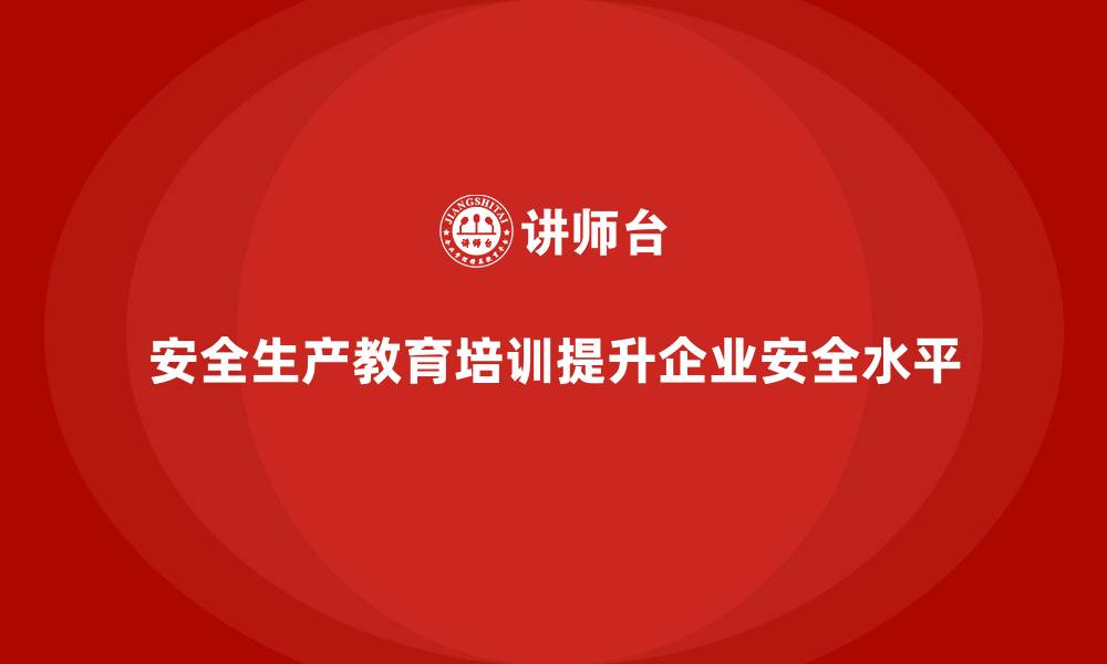 文章安全生产教育培训：为企业提供全方位的安全服务的缩略图