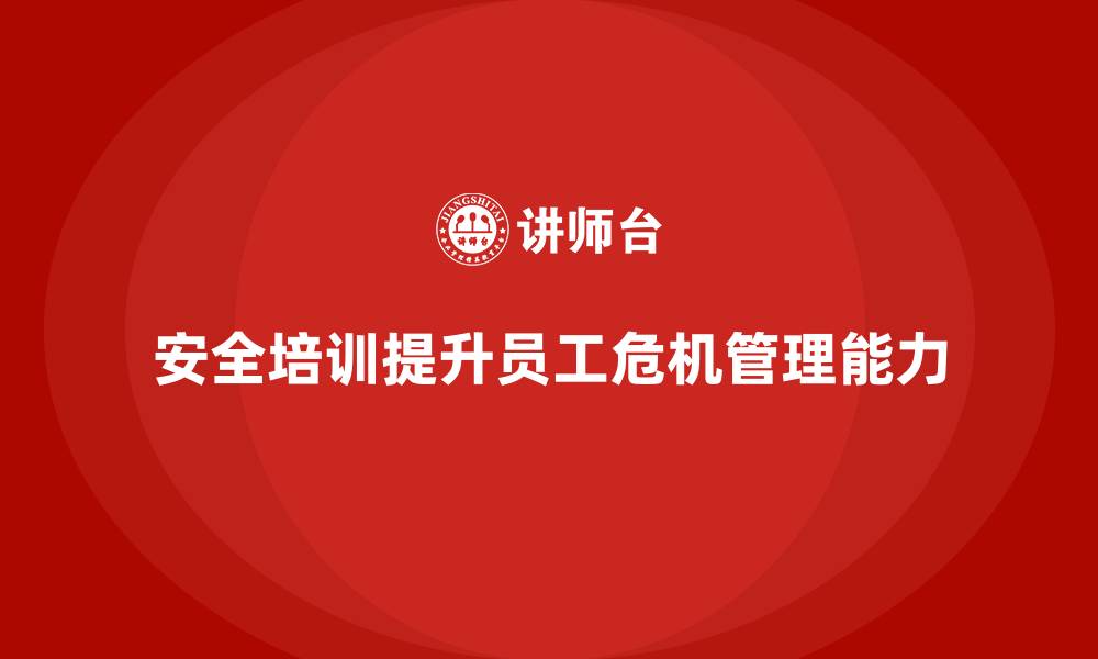 文章安全生产教育培训：如何帮助员工增强危机管理能力？的缩略图